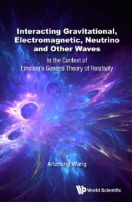 Title: INTERACT GRAVITATION, ELECTROMAGNETIC, NEUTRINO & OTHER WAVE: In the Context of Einstein's General Theory of Relativity, Author: Anzhong Wang