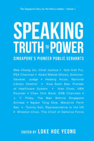 Title: SPEAKING TRUTH TO POWER: SINGAPORE'S PIONEER PUBLIC SERVANTS: Singapore's Pioneer Public Servants, Author: Hoe Yeong Loke