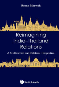 Title: Reimagining India-thailand Relations: A Multilateral And Bilateral Perspective, Author: Reena Marwah