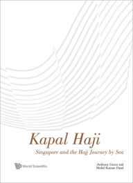 Title: KAPAL HAJI: SINGAPORE AND THE HAJJ JOURNEY BY SEA: Singapore and the Hajj Journey by Sea, Author: Anthony Green