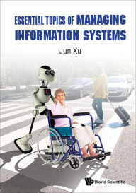 Title: ESSENTIAL TOPICS OF MANAGING INFORMATION SYSTEMS, Author: Jun Xu