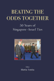 Title: BEATING THE ODDS TOGETHER: 50 YEARS OF SINGAPORE-ISRAEL TIES: 50 Years of Singapore-Israel Ties, Author: Mattia Tomba