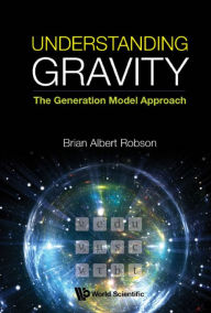 Title: UNDERSTANDING GRAVITY: THE GENERATION MODEL APPROACH: The Generation Model Approach, Author: Brian A Robson