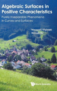 Title: Algebraic Surfaces In Positive Characteristics: Purely Inseparable Phenomena In Curves And Surfaces, Author: Masayoshi Miyanishi