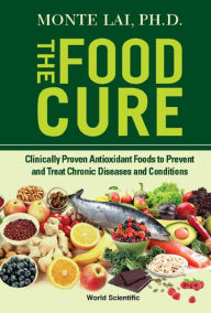 Title: FOOD CURE, THE: Clinically Proven Antioxidant Foods to Prevent and Treat Chronic Diseases and Conditions, Author: Monte Lai