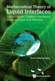 Title: MATHEMATICAL THEORY OF LIQUID INTERFACES: Liquid Layers, Capillary Interfaces, Floating Drops and Particles, Author: Erich Miersemann