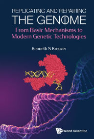 Title: Replicating And Repairing The Genome: From Basic Mechanisms To Modern Genetic Technologies, Author: Kenneth N Kreuzer