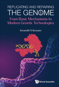 Title: REPLICATING AND REPAIRING THE GENOME: From Basic Mechanisms to Modern Genetic Technologies, Author: Kenneth N Kreuzer