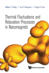 Title: THERMAL FLUCTUATIONS AND RELAXATION PROCESSES IN NANOMAGNETS, Author: William T Coffey