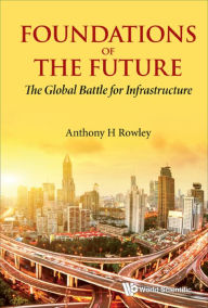 Title: FOUNDATIONS OF THE FUTURE: The Global Battle for Infrastructure, Author: Anthony H Rowley