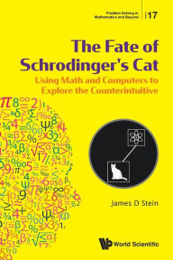 Title: Fate Of Schrodinger's Cat, The: Using Math And Computers To Explore The Counterintuitive, Author: James D Stein