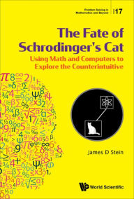 Title: FATE OF SCHRODINGER'S CAT, THE: Using Math and Computers to Explore the Counterintuitive, Author: James D Stein