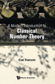 Title: A MODERN INTRODUCTION TO CLASSICAL NUMBER THEORY, Author: Tianxin Cai