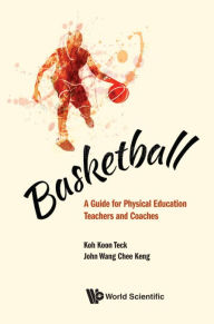 Title: Basketball: A Guide For Physical Education Teachers And Coaches, Author: Koon Teck Koh