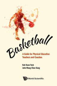 Title: BASKETBALL: A GUIDE FOR PHYSICAL EDUCATION TEACHERS & COACH: A Guide for Physical Education Teachers and Coaches, Author: Koon Teck Koh