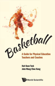 Title: Basketball: A Guide For Physical Education Teachers And Coaches, Author: Koon Teck Koh