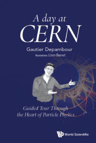 Title: DAY AT CERN, A: Guided Tour Through the Heart of Particle Physics, Author: Gautier Depambour