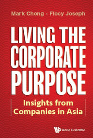 Title: LIVING THE CORPORATE PURPOSE: Insights from Companies in Asia, Author: Mark Chong