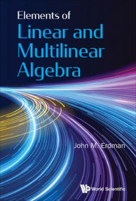 Title: ELEMENTS OF LINEAR AND MULTILINEAR ALGEBRA, Author: John M Erdman