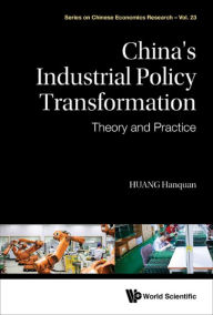 Title: CHINA'S INDUSTRIAL POLICY TRANSFORMATION: THEORY & PRACTICE: Theory and Practice, Author: Hanquan Huang