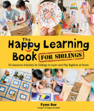 Title: HAPPY LEARNING BOOK FOR SIBLINGS, THE: 50 Awesome Activities for Siblings to Learn and Play Together at Home, Author: Fynn Fang Ting Sor