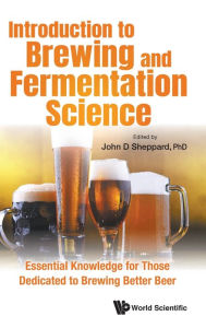 Title: Introduction To Brewing And Fermentation Science: Essential Knowledge For Those Dedicated To Brewing Better Beer, Author: John Sheppard