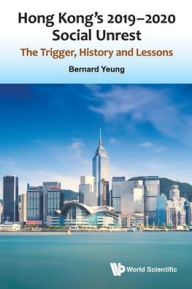 Title: Hong Kong's 2019-2020 Social Unrest: The Trigger, History And Lessons, Author: Bernard Yeung