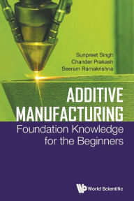 Title: Additive Manufacturing: Foundation Knowledge For The Beginners, Author: Sunpreet Singh