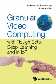 Title: GRANULAR VIDEO COMPUTING: with Rough Sets, Deep Learning and in IoT, Author: Debarati Bhunia Chakraborty