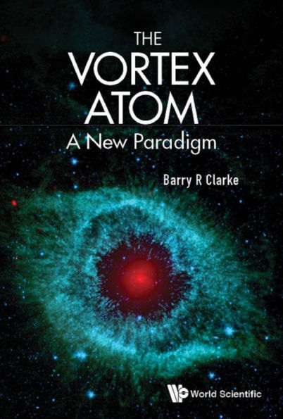 VORTEX ATOM, THE: A NEW PARADIGM: A New Paradigm