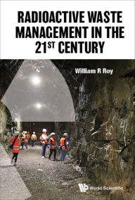 Title: RADIOACTIVE WASTE MANAGEMENT IN THE 21ST CENTURY, Author: William R Roy
