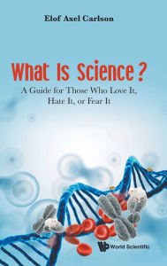Title: What Is Science? A Guide For Those Who Love It, Hate It, Or Fear It, Author: Elof Axel Carlson
