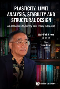 Title: PLASTICITY, LIMIT ANALYSIS, STABILITY AND STRUCTURAL DESIGN: An Academic Life Journey from Theory to Practice, Author: Wai-fah Chen