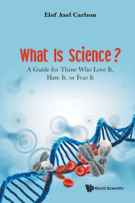 Title: What Is Science? A Guide For Those Who Love It, Hate It, Or Fear It, Author: Elof Axel Carlson