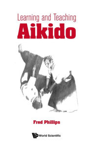 Title: LEARNING AND TEACHING AIKIDO, Author: Fred Phillips