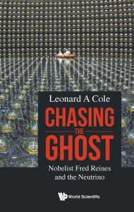 Title: Chasing The Ghost: Nobelist Fred Reines And The Neutrino, Author: Leonard A Cole