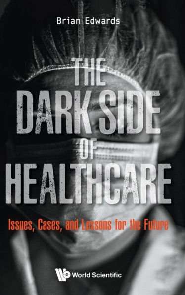 Dark Side Of Healthcare, The: Issues, Cases, And Lessons For The Future