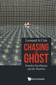Title: Chasing The Ghost: Nobelist Fred Reines And The Neutrino, Author: Leonard A Cole
