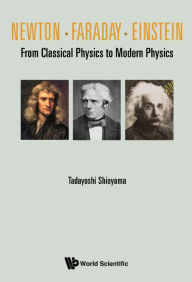 Title: Newton . Faraday . Einstein: From Classical Physics To Modern Physics, Author: Tadayoshi Shioyama