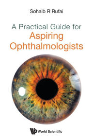 Title: A Practical Guide For Aspiring Ophthalmologists, Author: Sohaib R Rufai