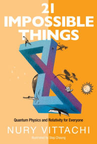 Title: 21 Impossible Things: Quantum Physics And Relativity For Everyone, Author: Nury Vittachi