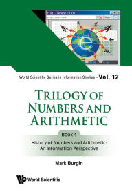 Title: TRILOGY NUMBERS & ARITHME (BK1): Book 1: History of Numbers and Arithmetic: An Information Perspective, Author: Mark Burgin