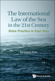 Title: INTERNATIONAL LAW OF THE SEA IN THE 21ST CENTURY, THE: State Practice in East Asia, Author: Keyuan Zou