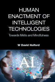Title: Human Enactment Of Intelligent Technologies: Towards Metis And Mindfulness, Author: W David Holford