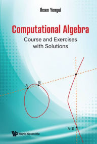 Title: COMPUTATIONAL ALGEBRA: COURSE AND EXERCISES WITH SOLUTIONS: Course and Exercises with Solutions, Author: Ihsen Yengui