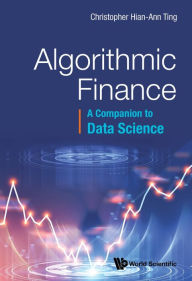 Title: ALGORITHMIC FINANCE: A COMPANION TO DATA SCIENCE: A Companion to Data Science, Author: Christopher Hian-Ann Ting