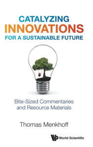 Title: Catalyzing Innovations For A Sustainable Future: Bite-sized Commentaries And Resource Materials, Author: Thomas Menkhoff