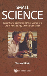 Title: Small Science: Baracktrema Obamai And Other Stories Of A Life In Parasitology & Higher Education, Author: Thomas Reid Platt