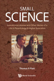 Title: SMALL SCIENCE: Baracktrema obamai and Other Stories of a Life in Parasitology & Higher Education, Author: Thomas Reid Platt