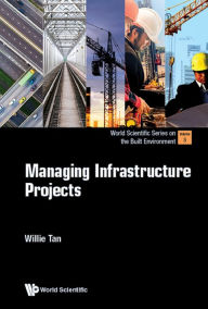 Title: MANAGING INFRASTRUCTURE PROJECTS, Author: Willie Chee Keong Tan